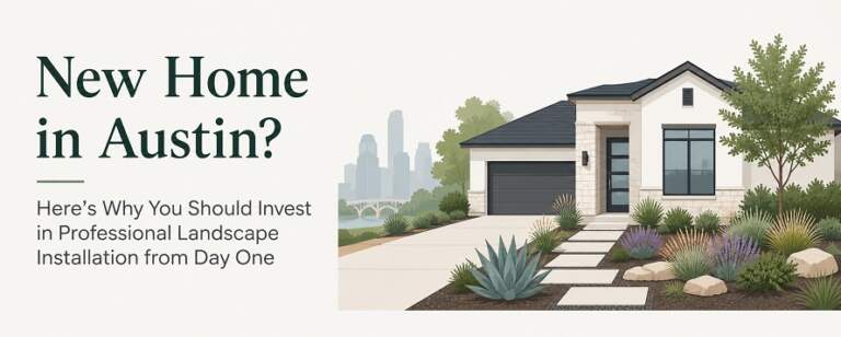 New Home in Austin? Here’s Why You Should Invest in Professional Landscape Installation from Day One